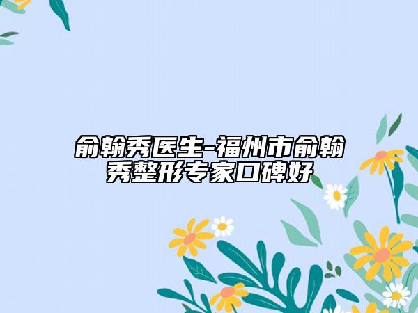 俞翰秀醫(yī)生-福州市俞翰秀整形專家口碑好