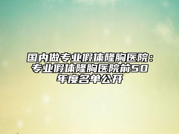 國內(nèi)做專業(yè)假體隆胸醫(yī)院：專業(yè)假體隆胸醫(yī)院前50年度名單公開
