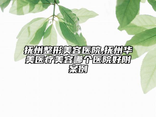 撫州整形美容醫(yī)院,撫州華美醫(yī)療美容哪個醫(yī)院好附案例