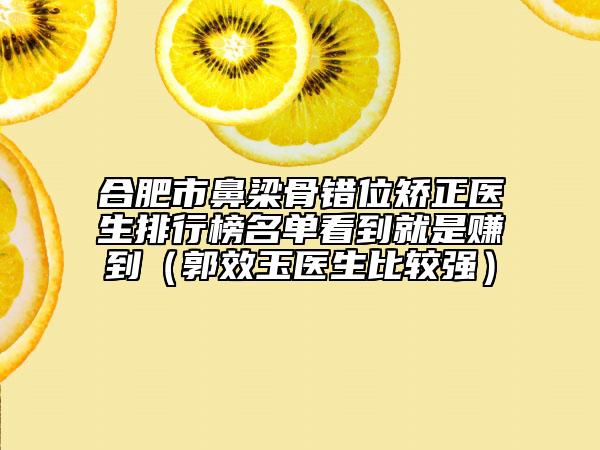 合肥市鼻梁骨錯(cuò)位矯正醫(yī)生排行榜名單看到就是賺到（郭效玉醫(yī)生比較強(qiáng)）