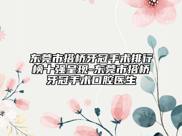 東莞市搭橋牙冠手術(shù)排行榜十強呈現(xiàn)-東莞市搭橋牙冠手術(shù)口腔醫(yī)生