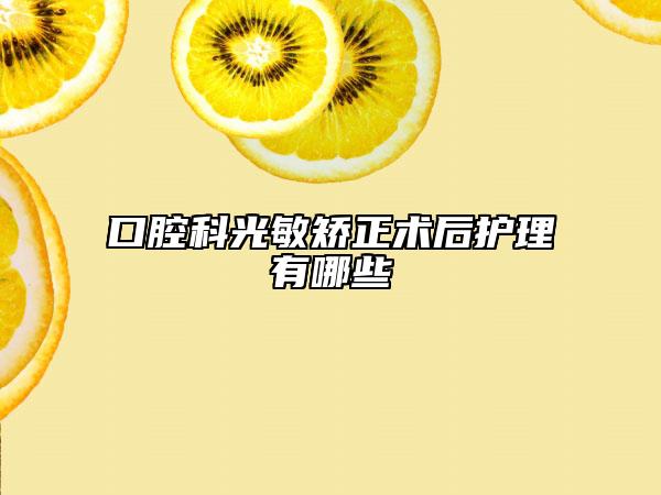 口腔科光敏矯正術(shù)后護理有哪些