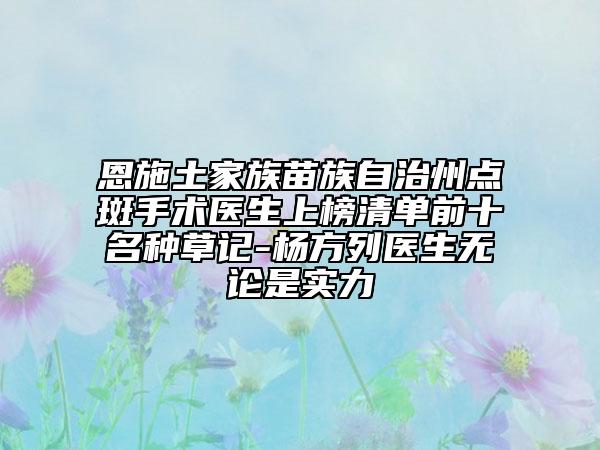 恩施土家族苗族自治州點斑手術(shù)醫(yī)生上榜清單前十名種草記-楊方列醫(yī)生無論是實力