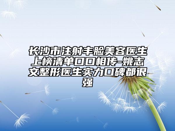 長(zhǎng)沙市注射豐臉美容醫(yī)生上榜清單口口相傳-姚志文整形醫(yī)生實(shí)力口碑都很強(qiáng)