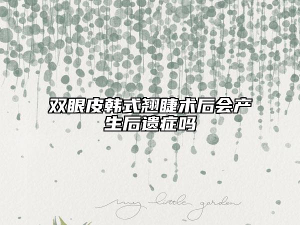 雙眼皮韓式翹睫術(shù)后會產(chǎn)生后遺癥嗎