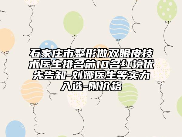 石家莊市整形做雙眼皮技術(shù)醫(yī)生排名前10名紅榜優(yōu)先告知-劉娜醫(yī)生等實(shí)力入選-附價(jià)格