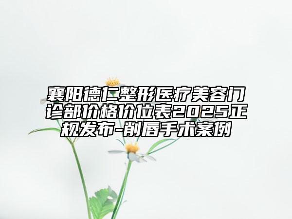 襄陽(yáng)德仁整形醫(yī)療美容門診部?jī)r(jià)格價(jià)位表2025正規(guī)發(fā)布-削唇手術(shù)案例