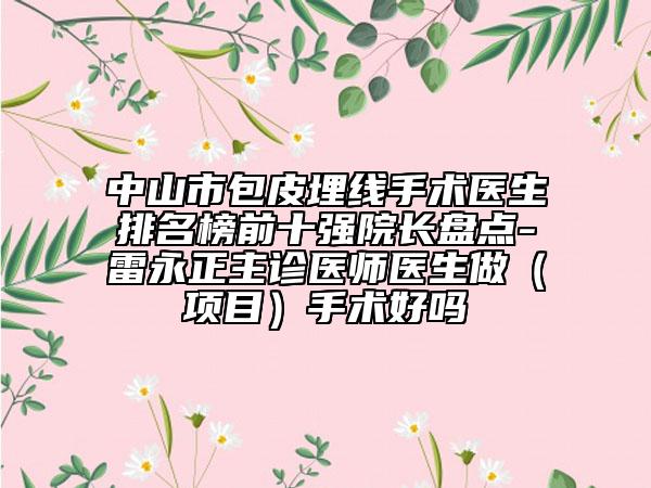 中山市包皮埋線手術醫(yī)生排名榜前十強院長盤點-雷永正主診醫(yī)師醫(yī)生做（項目）手術好嗎