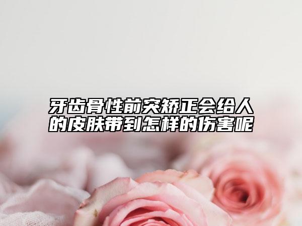 牙齒骨性前突矯正會(huì)給人的皮膚帶到怎樣的傷害呢