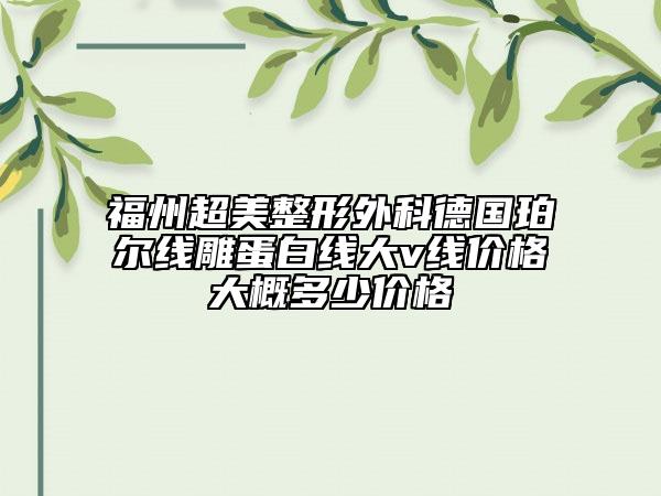福州超美整形外科德國珀爾線雕蛋白線大v線價格大概多少價格