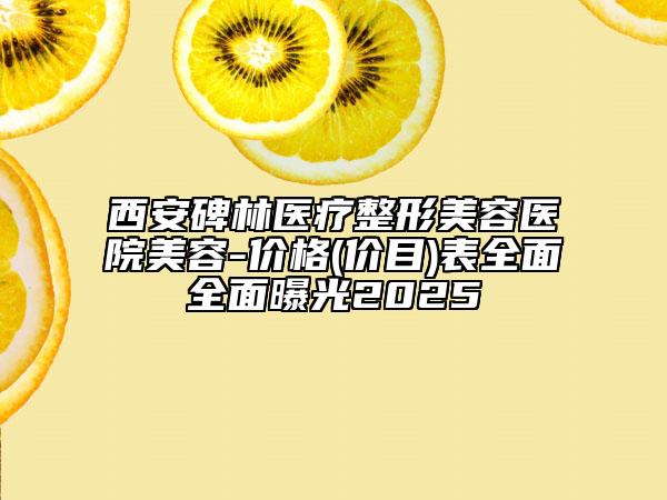西安碑林醫(yī)療整形美容醫(yī)院美容-價(jià)格(價(jià)目)表全面全面曝光2025