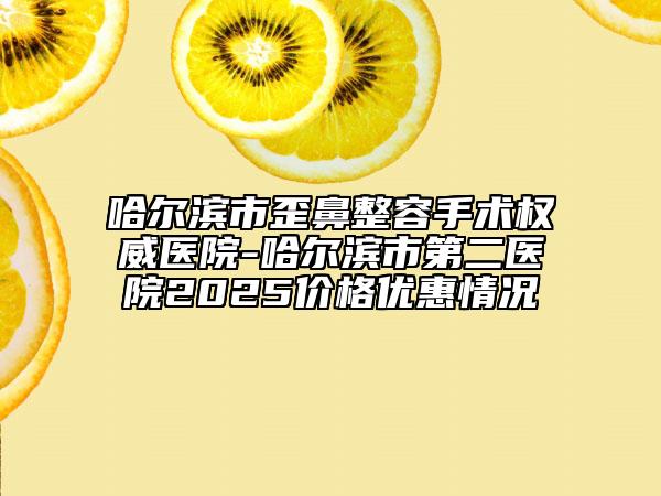 哈爾濱市歪鼻整容手術(shù)權(quán)威醫(yī)院-哈爾濱市第二醫(yī)院2025價格優(yōu)惠情況