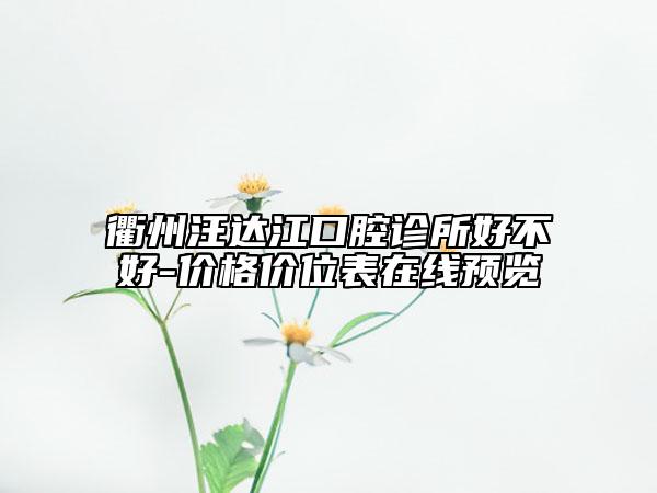 衢州汪達江口腔診所好不好-價格價位表在線預覽