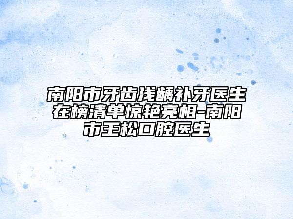 南陽市牙齒淺齲補(bǔ)牙醫(yī)生在榜清單驚艷亮相-南陽市王松口腔醫(yī)生