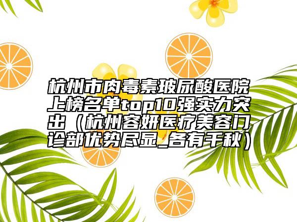杭州市肉毒素玻尿酸醫(yī)院上榜名單top10強實力突出（杭州容妍醫(yī)療美容門診部優(yōu)勢盡顯_各有千秋）