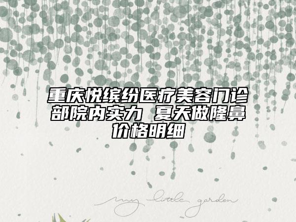重慶悅繽紛醫(yī)療美容門診部院內(nèi)實(shí)力 夏天做隆鼻價(jià)格明細(xì)