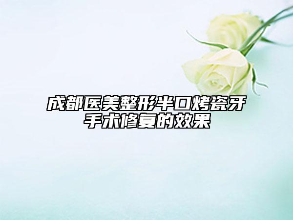 成都醫(yī)美整形半口烤瓷牙手術(shù)修復(fù)的效果
