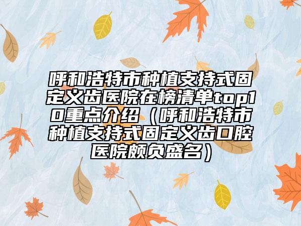 呼和浩特市種植支持式固定義齒醫(yī)院在榜清單top10重點介紹（呼和浩特市種植支持式固定義齒口腔醫(yī)院頗負(fù)盛名）