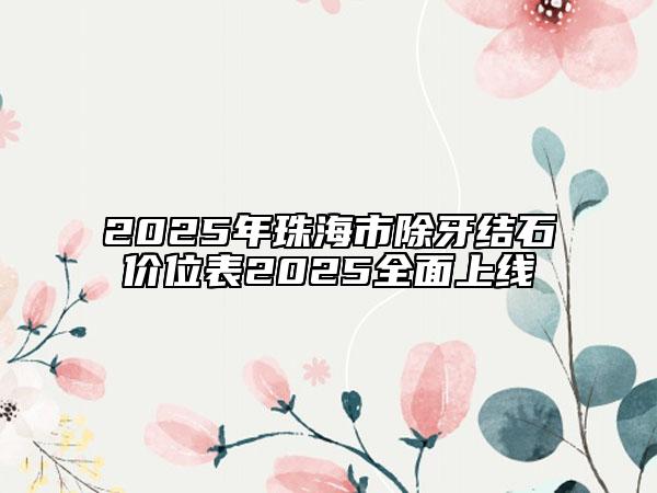 2025年珠海市除牙結石價位表2025全面上線