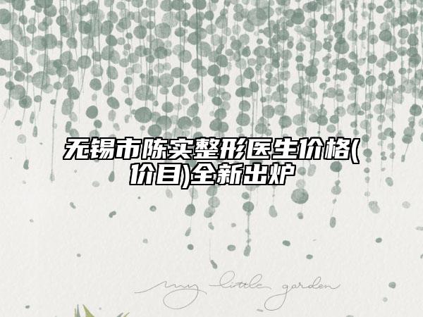無錫市陳實(shí)整形醫(yī)生價(jià)格(價(jià)目)全新出爐