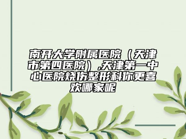 南開大學(xué)附屬醫(yī)院（天津市第四醫(yī)院）,天津第一中心醫(yī)院燒傷整形科你更喜歡哪家呢
