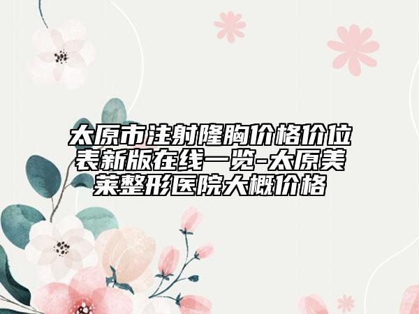太原市注射隆胸價格價位表新版在線一覽-太原美萊整形醫(yī)院大概價格