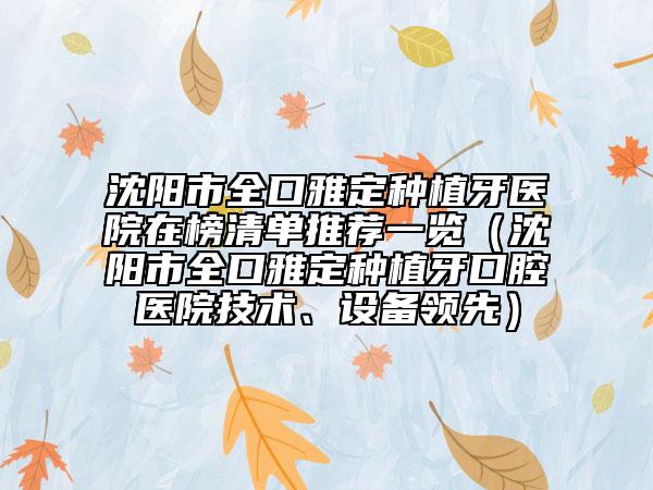 沈陽(yáng)市全口雅定種植牙醫(yī)院在榜清單推薦一覽（沈陽(yáng)市全口雅定種植牙口腔醫(yī)院技術(shù)、設(shè)備領(lǐng)先）