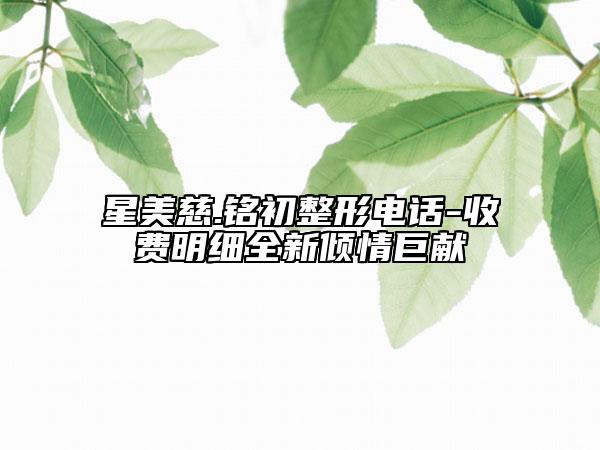 星美慈.銘初整形電話-收費明細全新傾情巨獻