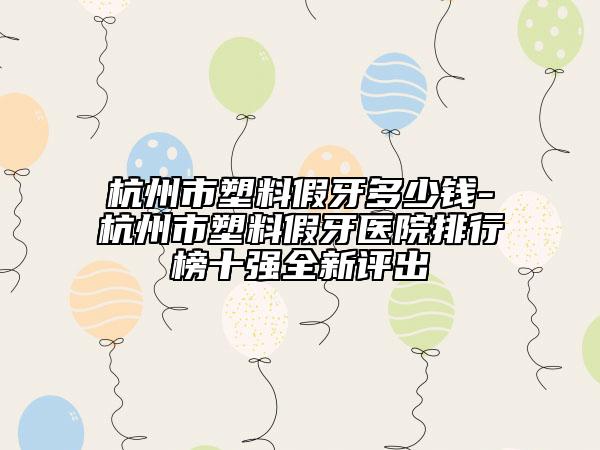 杭州市塑料假牙多少錢-杭州市塑料假牙醫(yī)院排行榜十強全新評出