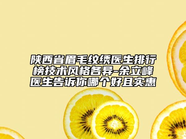 陜西省眉毛紋繡醫(yī)生排行榜技術風格各異-余立峰醫(yī)生告訴你哪個好且實惠