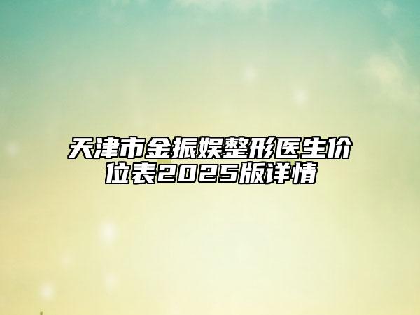 天津市金振娛整形醫(yī)生價(jià)位表2025版詳情