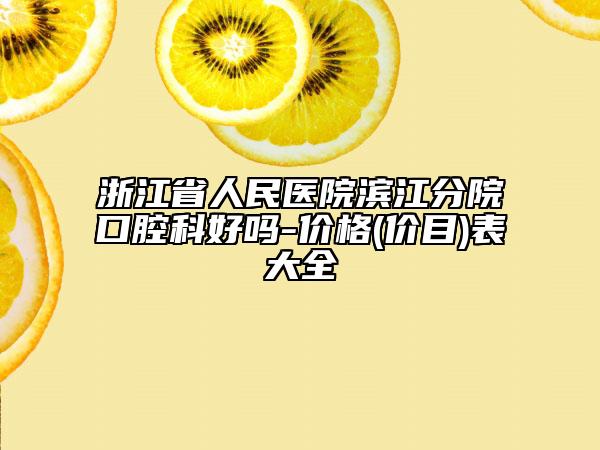 浙江省人民醫(yī)院濱江分院口腔科好嗎-價格(價目)表大全