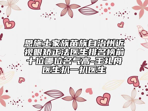 恩施土家族苗族自治州近視眼矯正法醫(yī)生排名榜前十位哪位名氣高-王禮舟醫(yī)生扒一扒醫(yī)生