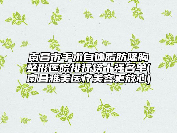 南昌市手術自體脂肪隆胸整形醫(yī)院排行榜十強名單(南昌雅美醫(yī)療美容更放心)