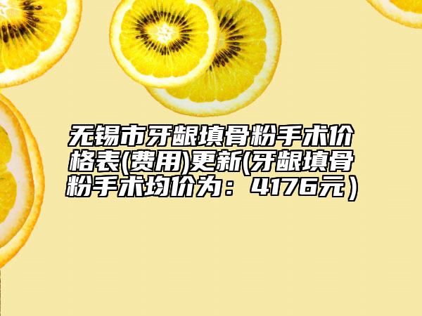 無(wú)錫市牙齦填骨粉手術(shù)價(jià)格表(費(fèi)用)更新(牙齦填骨粉手術(shù)均價(jià)為：4176元）