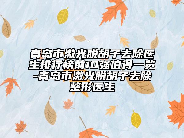 青島市激光脫胡子去除醫(yī)生排行榜前10強(qiáng)值得一覽-青島市激光脫胡子去除整形醫(yī)生