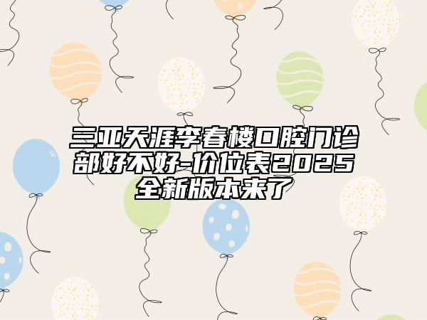 三亞天涯李春樓口腔門診部好不好-價位表2025全新版本來了