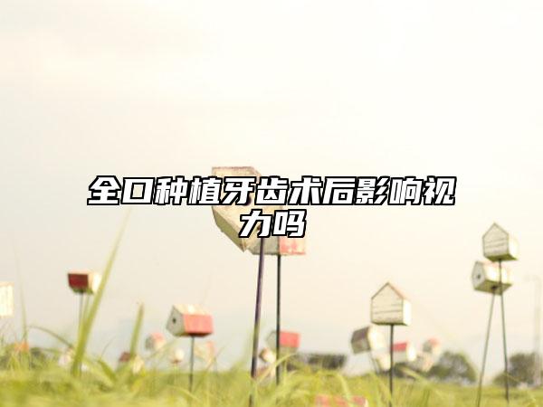 全口種植牙齒術(shù)后影響視力嗎