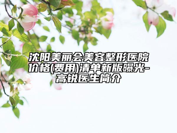 沈陽美麗會美容整形醫(yī)院價(jià)格(費(fèi)用)清單新版曝光-高銳醫(yī)生簡介