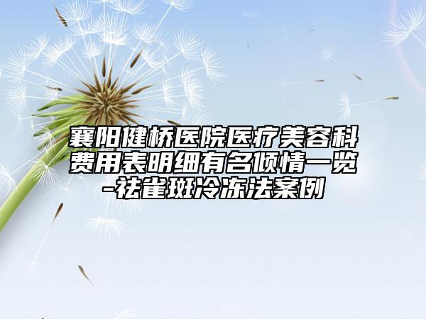 襄陽健橋醫(yī)院醫(yī)療美容科費用表明細有名傾情一覽-祛雀斑冷凍法案例
