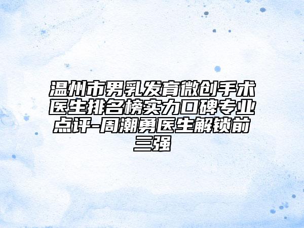 溫州市男乳發(fā)育微創(chuàng)手術(shù)醫(yī)生排名榜實(shí)力口碑專(zhuān)業(yè)點(diǎn)評(píng)-周潮勇醫(yī)生解鎖前三強(qiáng)