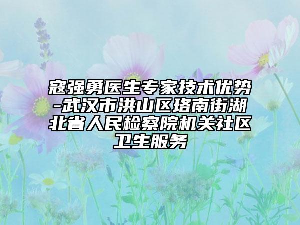 寇強勇醫(yī)生專家技術優(yōu)勢-武漢市洪山區(qū)珞南街湖北省人民檢察院機關社區(qū)衛(wèi)生服務