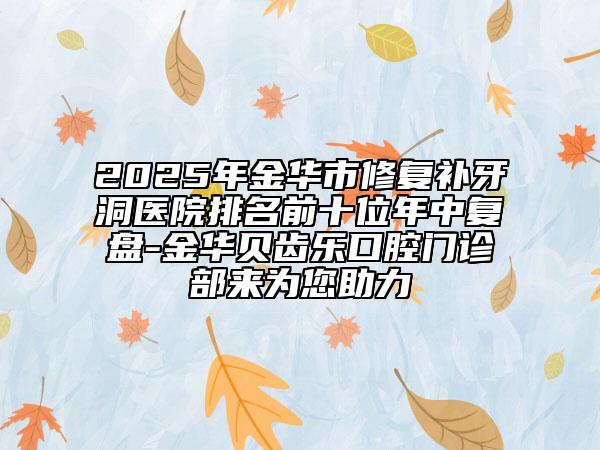 2025年金華市修復(fù)補牙洞醫(yī)院排名前十位年中復(fù)盤-金華貝齒樂口腔門診部來為您助力
