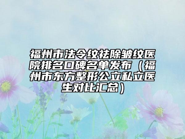 福州市法令紋祛除皺紋醫(yī)院排名口碑名單發(fā)布（福州市東方整形公立私立醫(yī)生對(duì)比匯總）