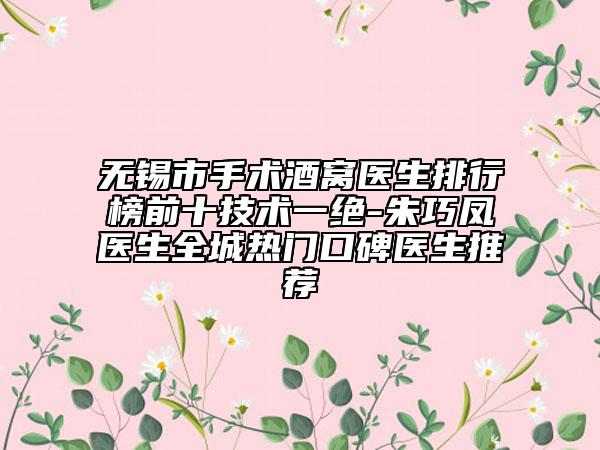 無錫市手術(shù)酒窩醫(yī)生排行榜前十技術(shù)一絕-朱巧鳳醫(yī)生全城熱門口碑醫(yī)生推薦