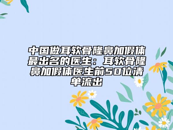 中國做耳軟骨隆鼻加假體最出名的醫(yī)生：耳軟骨隆鼻加假體醫(yī)生前50位清單流出