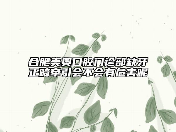 合肥美奧口腔門診部缺牙正畸牽引會不會有危害呢