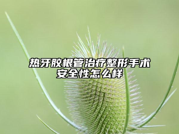 熱牙膠根管治療整形手術安全性怎么樣