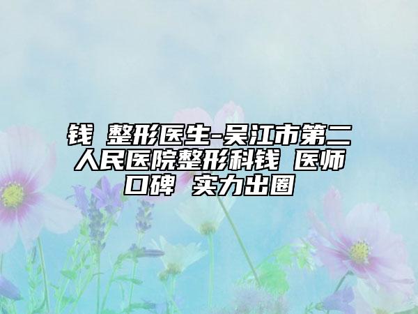 錢昇整形醫(yī)生-吳江市第二人民醫(yī)院整形科錢昇醫(yī)師口碑 實力出圈