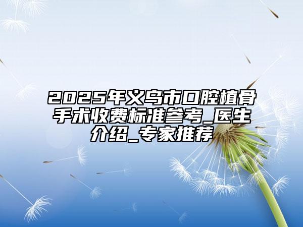 2025年義烏市口腔植骨手術(shù)收費標準參考_醫(yī)生介紹_專家推薦